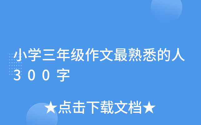 小开云kaiyun(中国)三年级作文最熟悉的人300字