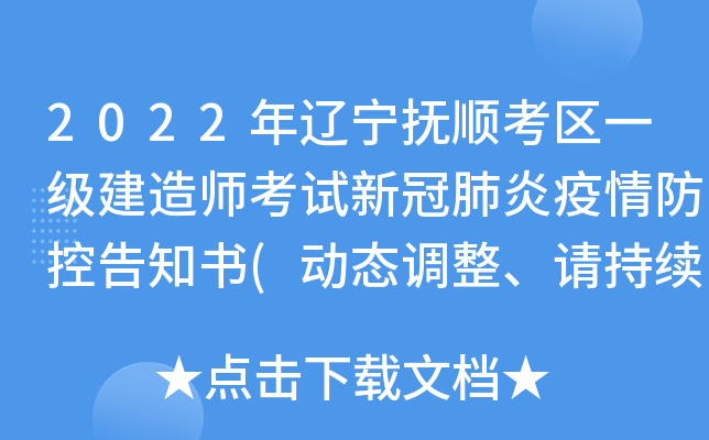 2022年辽宁抚顺考区一级建造师考试新冠肺炎疫情防控告知书(动态调整、请持续关注)