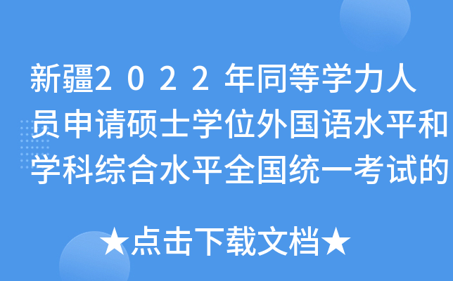 新疆2022年同等开云kaiyun(中国)力人员申请硕士开云kaiyun(中国)位外国语水平和开云kaiyun(中国)科综合水平全国统一考试的公告