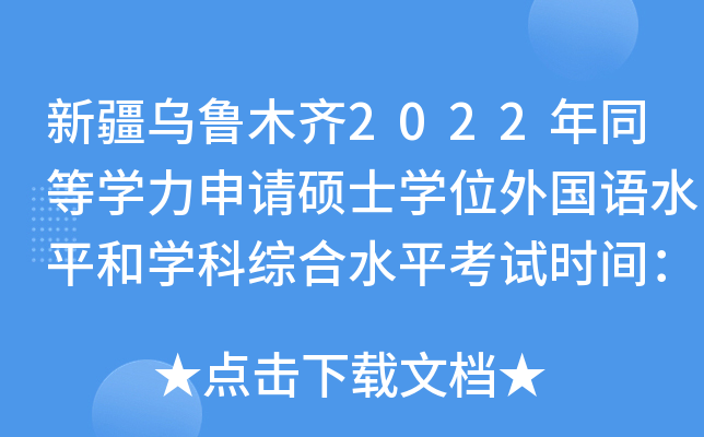 新疆乌鲁木齐2022年同等开云kaiyun(中国)力申请硕士开云kaiyun(中国)位外国语水平和开云kaiyun(中国)科综合水平考试时间：11月26日