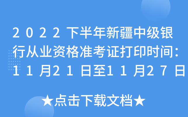 2022下半年新疆中级银行从业资格准考证打印时间：11月21日至11月27日