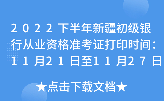 2022下半年新疆初级银行从业资格准考证打印时间：11月21日至11月27日