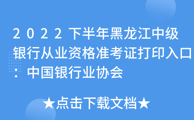 2022下半年黑龙江中级银行从业资格准考证打印入口：中国银行业协会