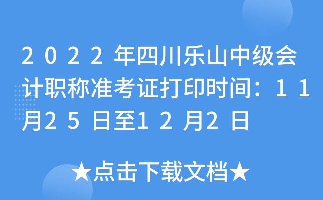 2022年四川乐山中级会计职称准考证打印时间：11月25日至12月2日