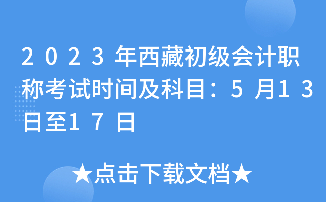 2023年西藏初级会计职称考试时间及科目：5月13日至17日