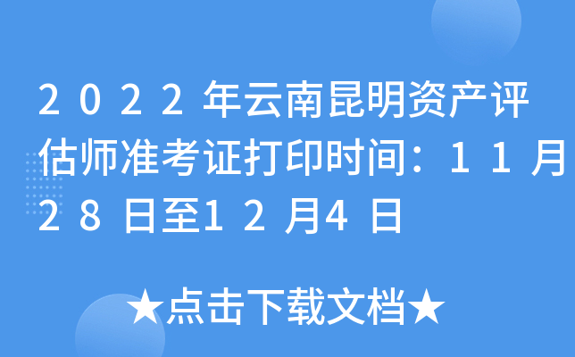 2022年云南昆明资产评估师准考证打印时间：11月28日至12月4日