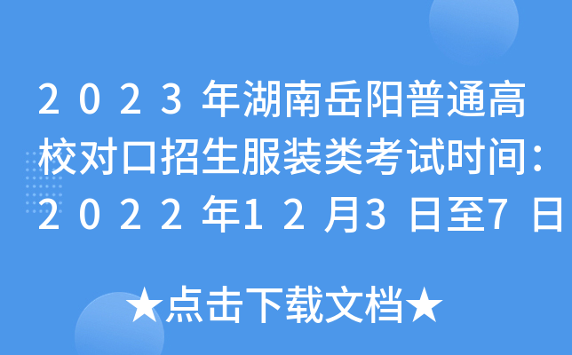 2023年湖南岳阳普通高校对口招生服装类考试时间：2022年12月3日至7日