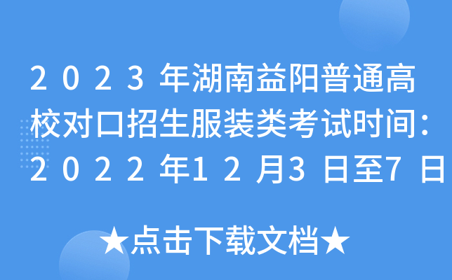 2023年湖南益阳普通高校对口招生服装类考试时间：2022年12月3日至7日