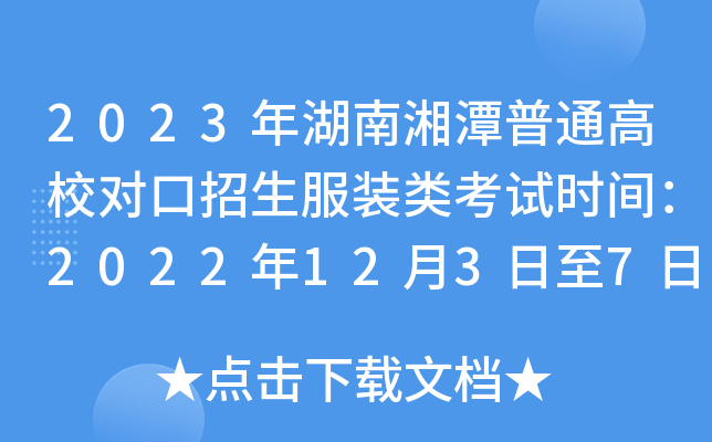 2023年湖南湘潭普通高校对口招生服装类考试时间：2022年12月3日至7日
