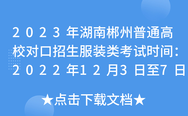 2023年湖南郴州普通高校对口招生服装类考试时间：2022年12月3日至7日