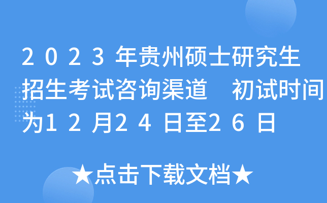 2023年贵州硕士研究生招生考试咨询渠道 初试时间为12月24日至26日