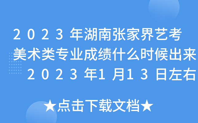2023年湖南张家界艺考美术类专业成绩什么时候出来 2023年1月13日左右公布