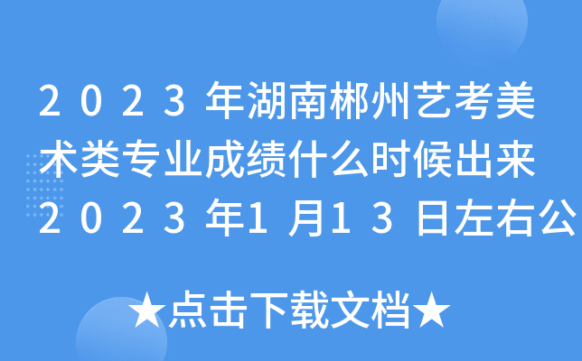 2023年湖南郴州艺考美术类专业成绩什么时候出来 2023年1月13日左右公布