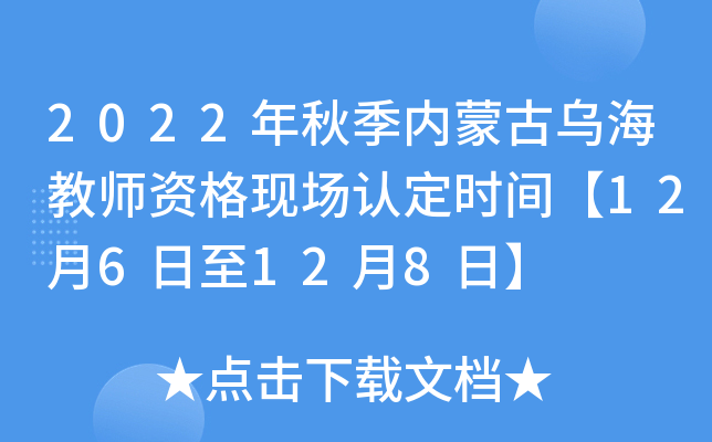 2022年秋季内蒙古乌海教师资格现场认定时间【12月6日至12月8日】