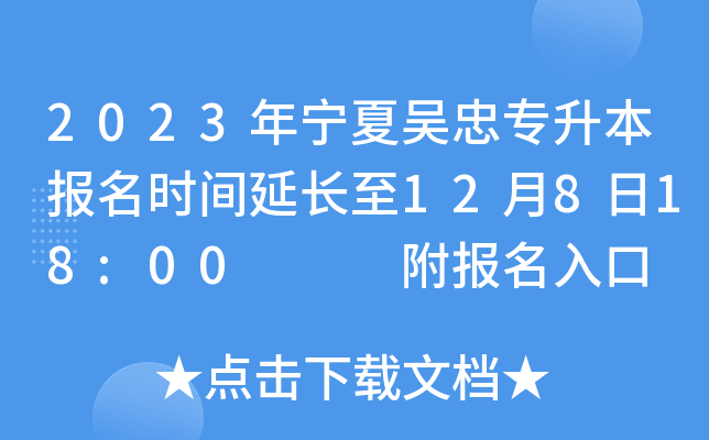 2023年宁夏吴忠专升本报名时间延长至12月8日18:00   附报名入口