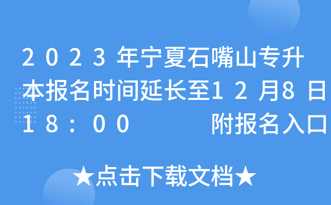 2023年宁夏石嘴山专升本报名时间延长至12月8日18:00   附报名入口
