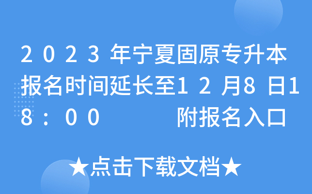 2023年宁夏固原专升本报名时间延长至12月8日18:00   附报名入口
