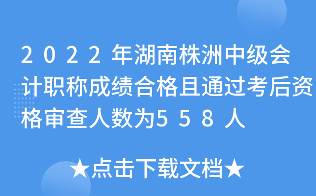 2022年湖南株洲中级会计职称成绩合格且通过考后资格审查人数为558人
