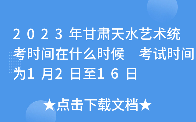 2023年甘肃天水艺术统考时间在什么时候 考试时间为1月2日至16日