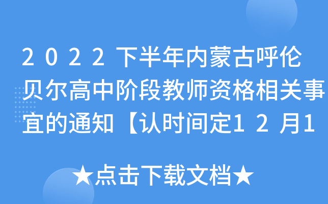 2022下半年内蒙古呼伦贝尔高中阶段教师资格相关事宜的通知【认时间定12月13日-16日】