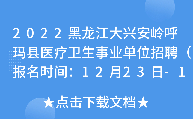 2022黑龙江大兴安岭呼玛县医疗卫生事业单位招聘（报名时间：12月23日-12月24日）