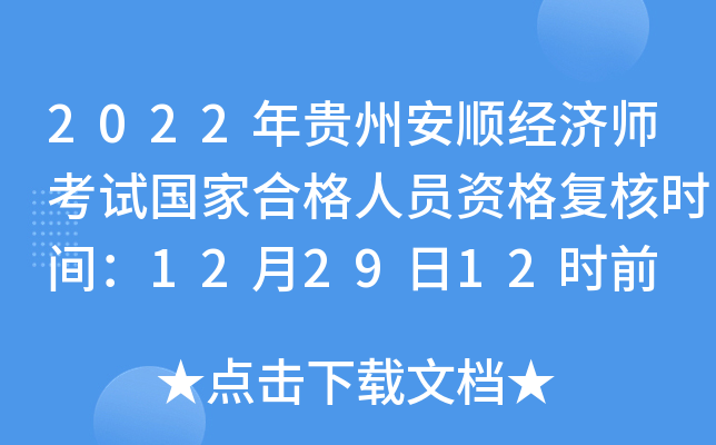 2022年贵州安顺经济师考试国家合格人员资格复核时间：12月29日12时前