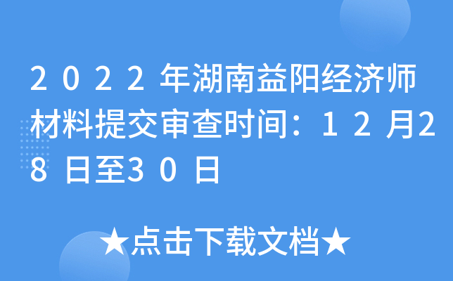 2022年湖南益阳经济师材料提交审查时间：12月28日至30日