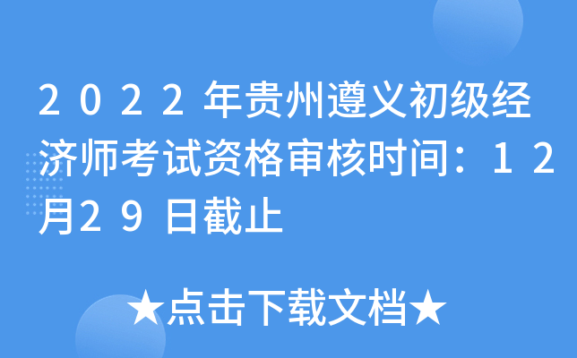 2022年贵州遵义初级经济师考试资格审核时间：12月29日截止