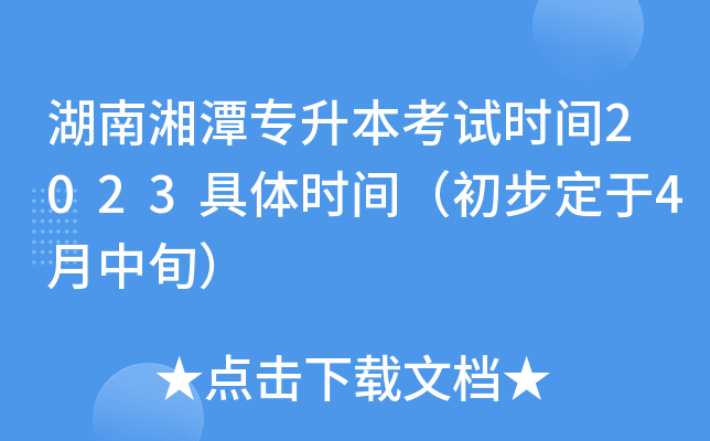 湖南湘潭专升本考试时间2023具体时间（初步定于4月中旬）