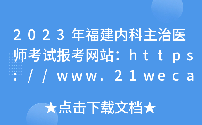2023年福建内科主治医师考试报考网站：https://www.21wecan.com/