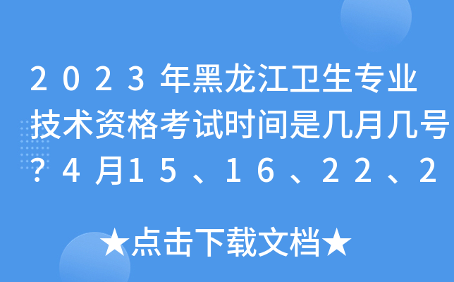 2023年黑龙江卫生专业技术资格考试时间是几月几号？4月15、16、22、23日举行考试