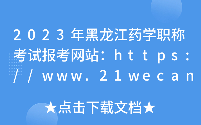 2023年黑龙江药开云kaiyun(中国)职称考试报考网站：https://www.21wecan.com/