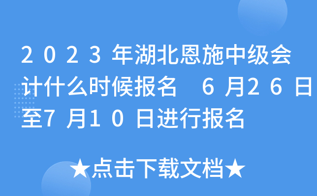 2023年湖北恩施中级会计什么时候报名 6月26日至7月10日进行报名