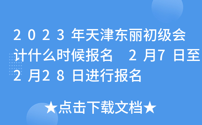 2023年天津东丽初级会计什么时候报名 2月7日至2月28日进行报名