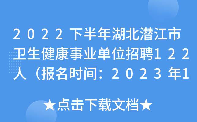 2022下半年湖北潜江市卫生健康事业单位招聘122人（报名时间：2023年1月6日-8日）
