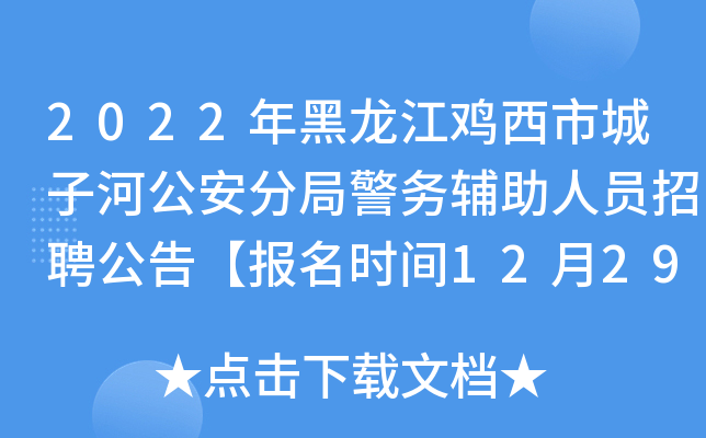 2022年黑龙江鸡西市城子河公安分局警务辅助人员招聘公告【报名时间12月29日-1月11日】