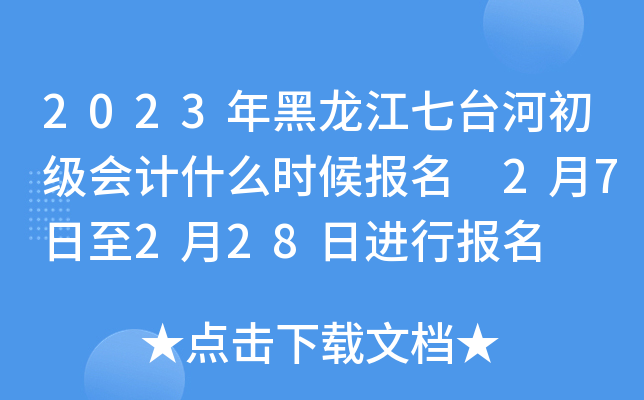 2023年黑龙江七台河初级会计什么时候报名 2月7日至2月28日进行报名