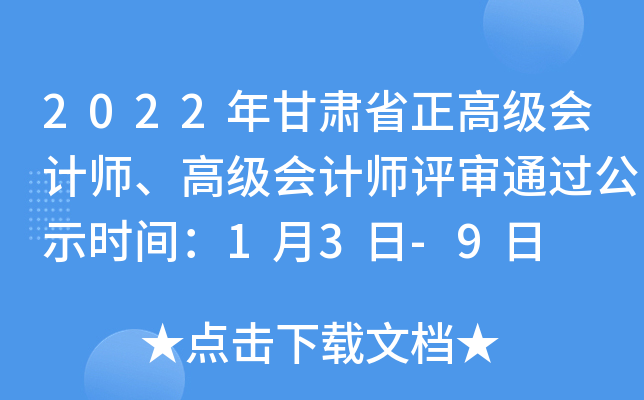 2022年甘肃省正高级会计师、高级会计师评审通过公示时间：1月3日-9日