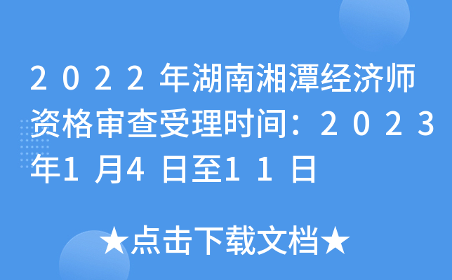 2022年湖南湘潭经济师资格审查受理时间：2023年1月4日至11日