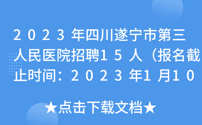 2023年四川遂宁市第三人民医院招聘15人（报名截止时间：2023年1月10日18：00）