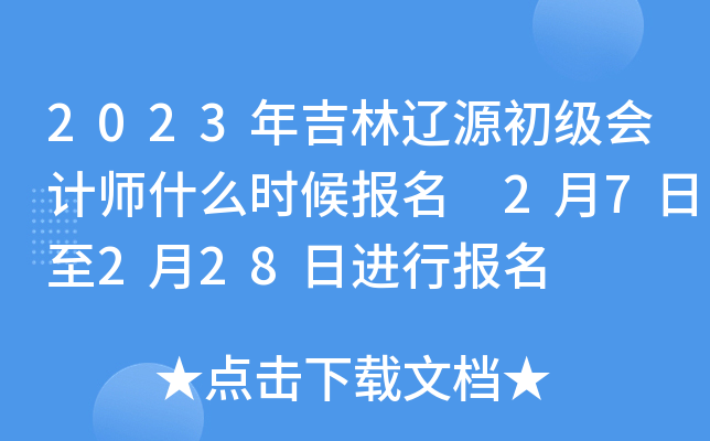 2023年吉林辽源初级会计师什么时候报名 2月7日至2月28日进行报名