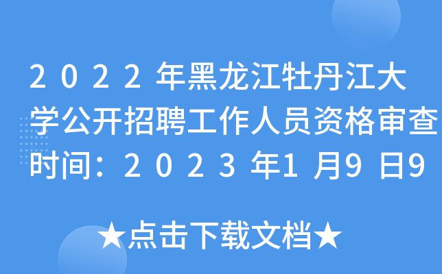 2022年黑龙江牡丹江大开云kaiyun(中国)公开招聘工作人员资格审查时间：2023年1月9日9:00-12:30