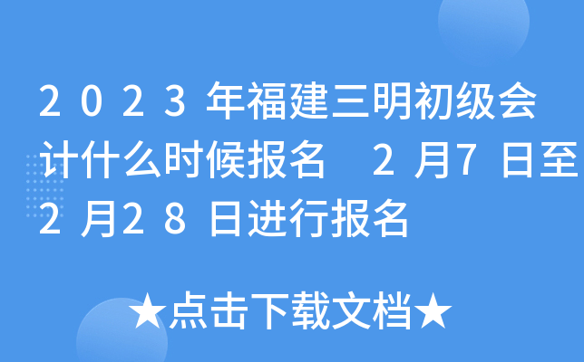 2023年福建三明初级会计什么时候报名 2月7日至2月28日进行报名