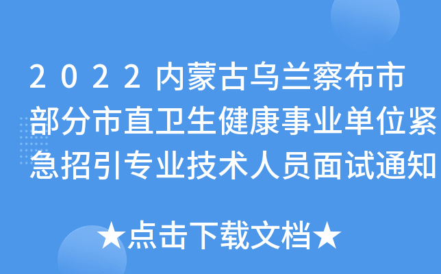 2022内蒙古乌兰察布市部分市直卫生健康事业单位紧急招引专业技术人员面试通知