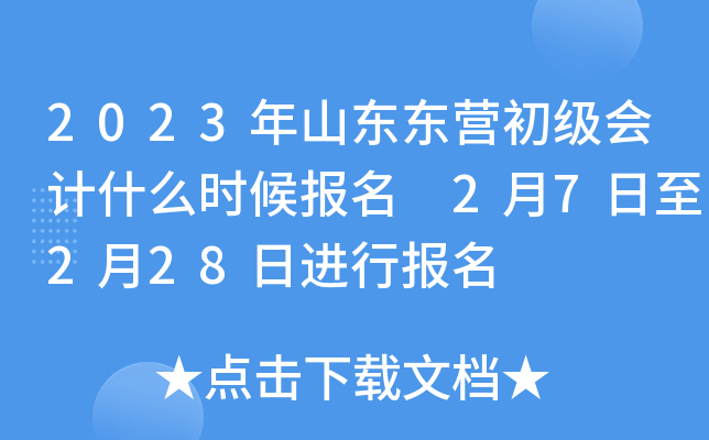 2023年山东东营初级会计什么时候报名 2月7日至2月28日进行报名