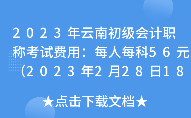 2023年云南初级会计职称考试费用：每人每科56元（2023年2月28日18时截止）