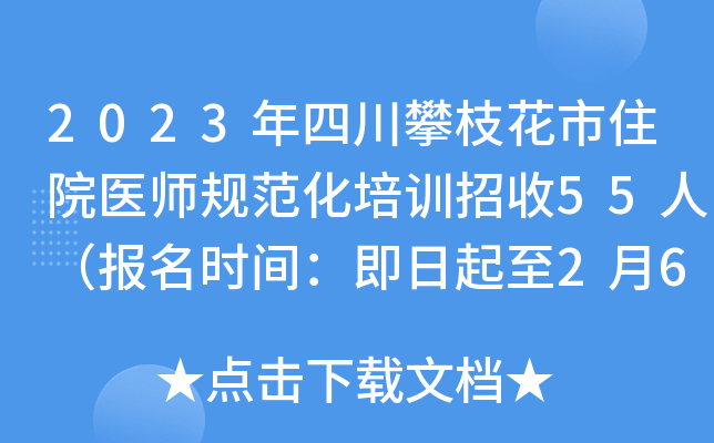 2023年四川攀枝花市住院医师规范化培训招收55人（报名时间：即日起至2月6日）