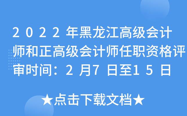2022年黑龙江高级会计师和正高级会计师任职资格评审时间：2月7日至15日