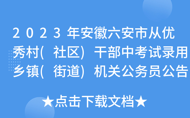 2023年安徽六安市从优秀村(社区)干部中考试录用乡镇(街道)机关公务员公告【11名】