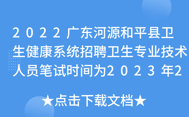 2022广东河源和平县卫生健康系统招聘卫生专业技术人员笔试时间为2023年2月11日